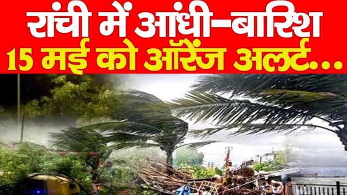 रांची में आंधी-बारिश, 15 मई को ऑरेंज अलर्ट…