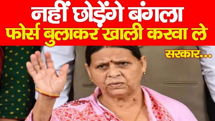“नहीं छोड़ेंगे बंगला, फोर्स बुलाकर खाली करवा ले सरकार…”