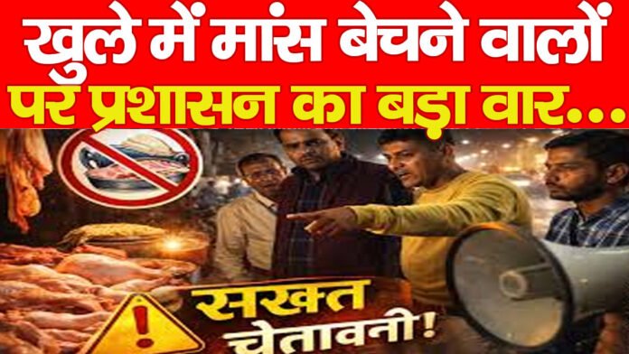 खुले में मांस बेचने वालों पर प्रशासन का बड़ा वार…