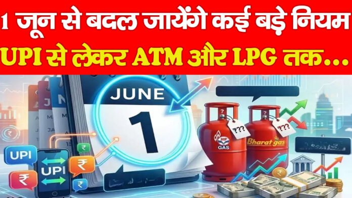 1 जून से बदल जायेंगे कई बड़े नियम,  UPI से लेकर ATM और LPG तक…