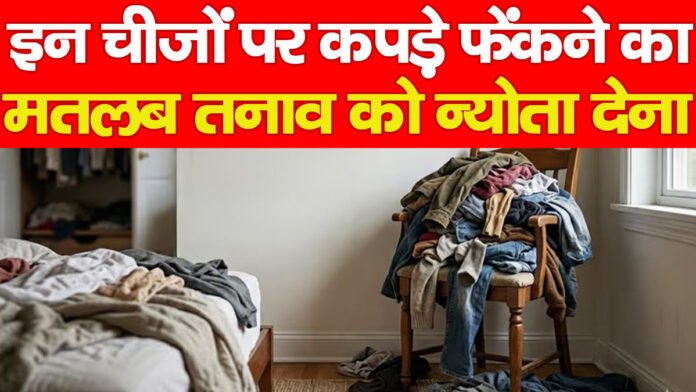 इन चीजों पर कपड़े फेंकने का मतलब तनाव को न्योता देना…