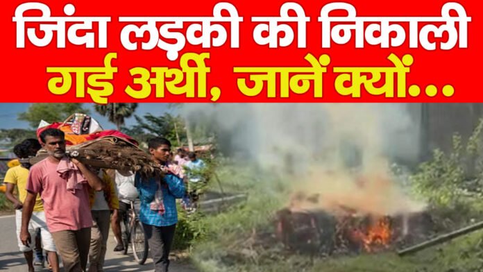 जिंदा लड़की की निकाली गई अर्थी, जानें क्यों… जिंदा लड़की की निकाली गई अर्थी, जानें क्यों…