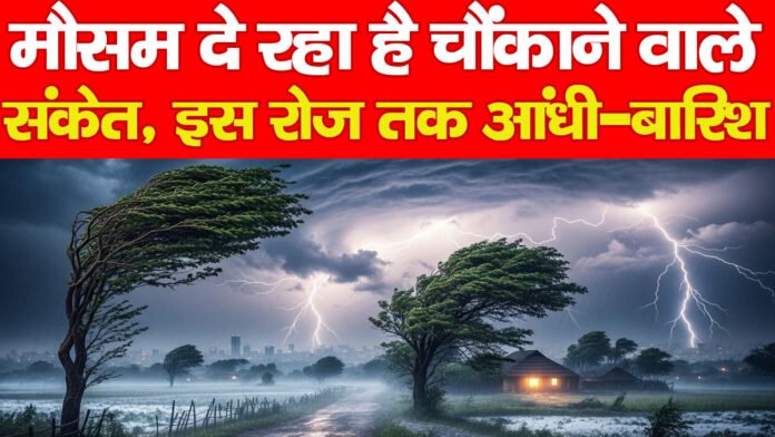 मौसम दे रहा है चौंकाने वाले संकेत, इस रोज तक आंधी-बारिश…