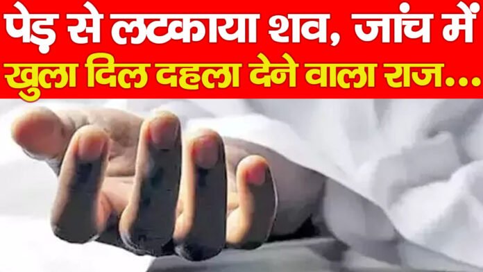 पेड़ से लटकाया शव, जांच में खुला दिल दहला देने वाला राज…