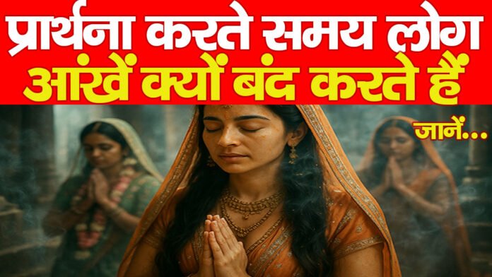 प्रार्थना करते समय लोग आंखें क्यों बंद करते हैं, जानें…