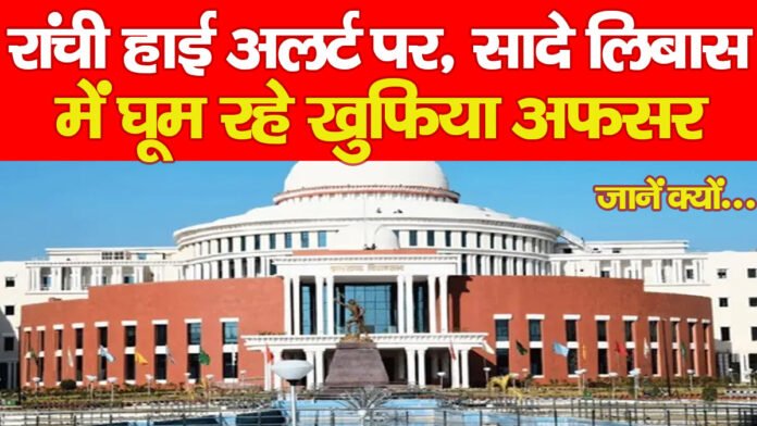 रांची हाई अलर्ट पर, सादे लिबास में घूम रहे खुफिया अफसर, जानें क्यों…