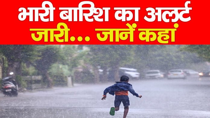भारी बारिश का अलर्ट जारी… जानें कहां