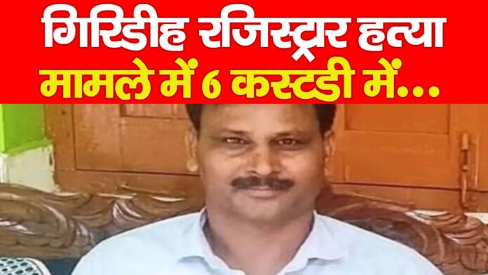 गिरिडीह रजिस्ट्रार हत्या मामले में 6 कस्टडी में…