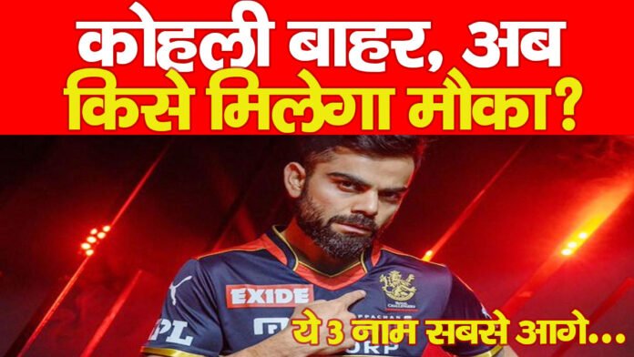 कोहली बाहर, अब किसे मिलेगा मौका? ये 3 नाम सबसे आगे…