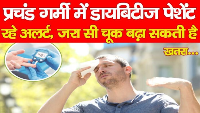 प्रचंड गर्मी में डायबिटीज पेशेंट रहे अलर्ट, जरा सी चूक बढ़ा सकती है खतरा…
