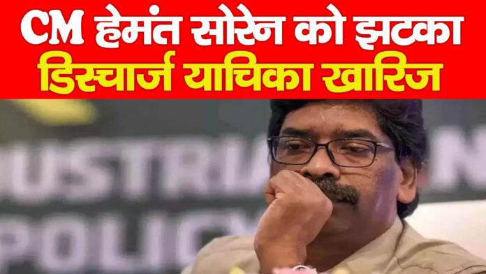 CM हेमंत सोरेन को झटका, डिस्चार्ज याचिका खारिज CM हेमंत सोरेन को झटका, डिस्चार्ज याचिका खारिज
