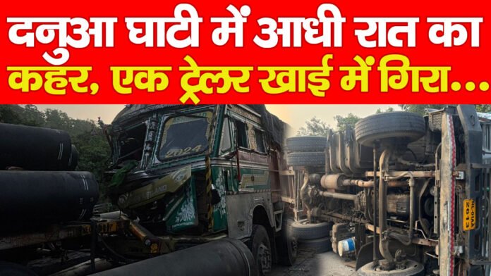 दनुआ घाटी में आधी रात का कहर, एक ट्रेलर खाई में गिरा… दनुआ घाटी में आधी रात का कहर, एक ट्रेलर खाई में गिरा…