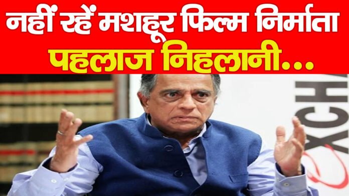 नहीं रहें मशहूर फिल्म निर्माता पहलाज निहलानी…