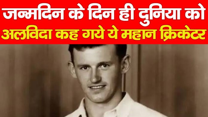 जन्मदिन के दिन ही दुनिया को अलविदा कह गये ये महान क्रिकेटर…