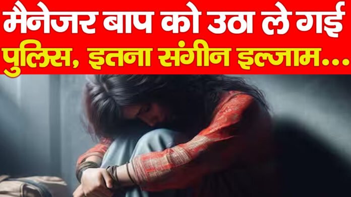 मैनेजर बाप को उठा ले गई पुलिस, इतना संगीन इल्जाम… मैनेजर बाप को उठा ले गई पुलिस, इतना संगीन इल्जाम…
