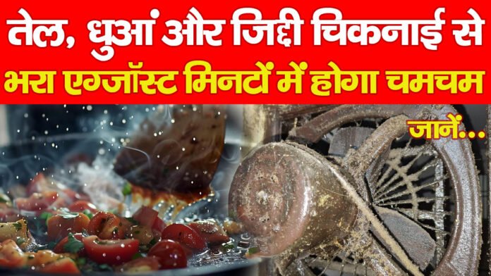 तेल, धुआं और जिद्दी चिकनाई से भरा एग्जॉस्ट मिनटों में होगा चमचम… जानें