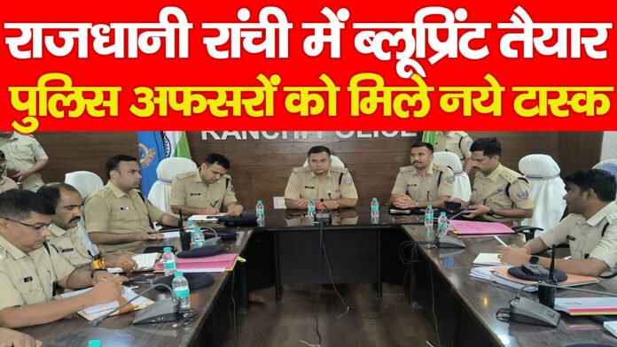 राजधानी रांची में ब्लूप्रिंट तैयार, पुलिस अफसरों को मिले नये टास्क… राजधानी रांची में ब्लूप्रिंट तैयार, पुलिस अफसरों को मिले नये टास्क…