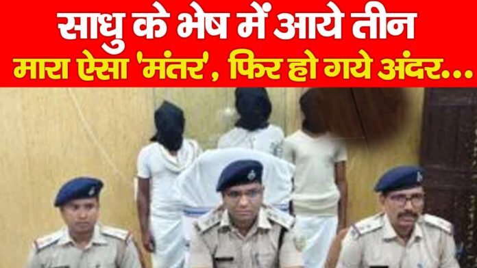 साधु के भेष में आये तीन, मारा ऐसा ‘मंतर’, फिर हो गये अंदर… साधु के भेष में आये तीन, मारा ऐसा ‘मंतर’, फिर हो गये अंदर…
