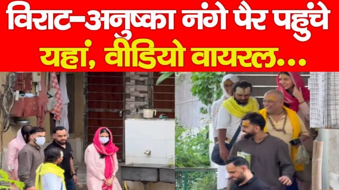 विराट-अनुष्का नंगे पैर पहुंचे यहां, वीडियो वायरल…