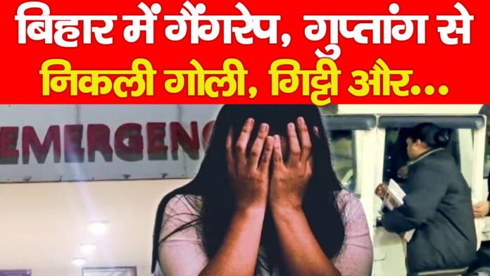 बिहार में गैंगरेप, गुप्तांग से निकली गोली, गिट्टी और….PPPP