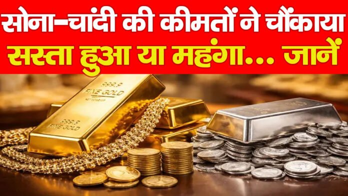 सोना-चांदी की कीमतों ने चौंकाया, सस्ता हुआ या महंगा… जानें