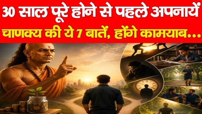 30 साल पूरे होने से पहले अपनायें चाणक्य की ये 7 बातें, होंगे कामयाब…