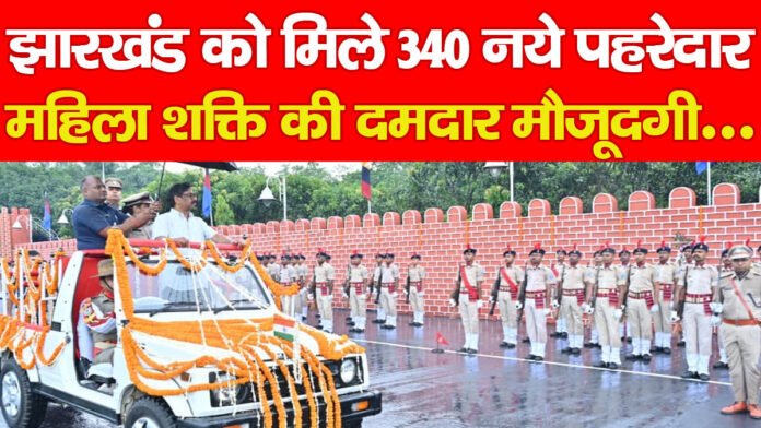 झारखंड को मिले 340 नये पहरेदार, महिला शक्ति की दमदार मौजूदगी…