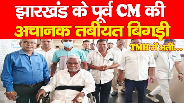 झारखंड के पूर्व CM की अचानक तबीयत बिगड़ी, TMH में भर्ती…
