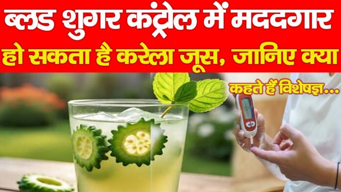 ब्लड शुगर कंट्रोल में मददगार हो सकता है करेला जूस, जानिए क्या कहते हैं विशेषज्ञ…