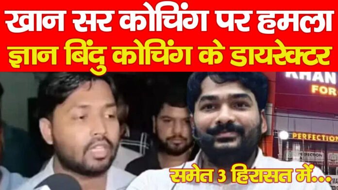 खान सर कोचिंग पर हमला, ज्ञान बिंदु कोचिंग के डायरेक्टर समेत 3 हिरासत में…