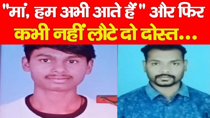 “मां, हम अभी आते हैं, ” और फिर कभी नहीं लौटे दो दोस्त…