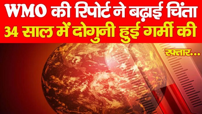 WMO की रिपोर्ट ने बढ़ाई चिंता, 34 साल में दोगुनी हुई गर्मी की रफ्तार…