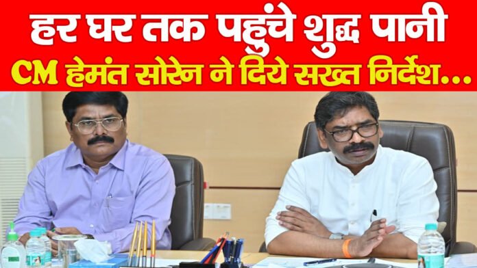 हर घर तक पहुंचे शुद्ध पानी, CM हेमंत सोरेन ने दिये सख्त निर्देश…