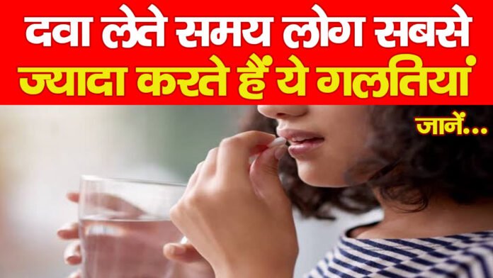 दवा लेते समय लोग सबसे ज्यादा करते हैं ये गलतियां, जानें…