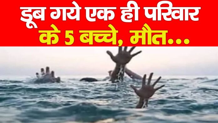 गड्ढे में डूब गये एक ही परिवार के 5 बच्चे, मौत…