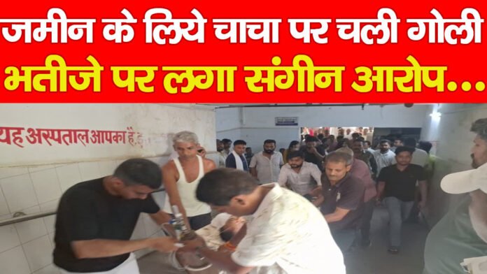 जमीन के लिये चाचा पर चली गोली! भतीजे पर लगा संगीन आरोप… जमीन के लिये चाचा पर चली गोली! भतीजे पर लगा संगीन आरोप…