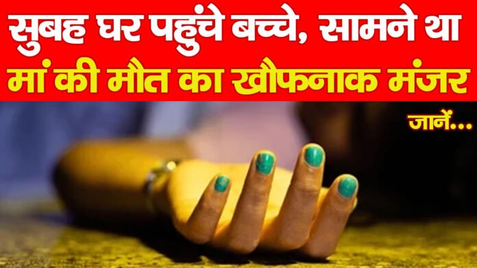 सुबह घर पहुंचे बच्चे, सामने था मां की मौत का खौफनाक मंजर…जानें सुबह घर पहुंचे बच्चे, सामने था मां की मौत का खौफनाक मंजर…जानें