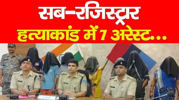 सब-रजिस्ट्रार हत्याकांड में 7 अरेस्ट… सब-रजिस्ट्रार हत्याकांड में 7 अरेस्ट…
