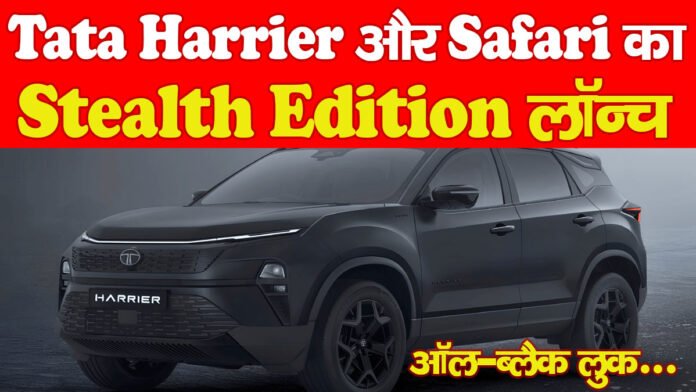 Tata Harrier और Safari का Stealth Edition लॉन्च, ऑल-ब्लैक लुक…
