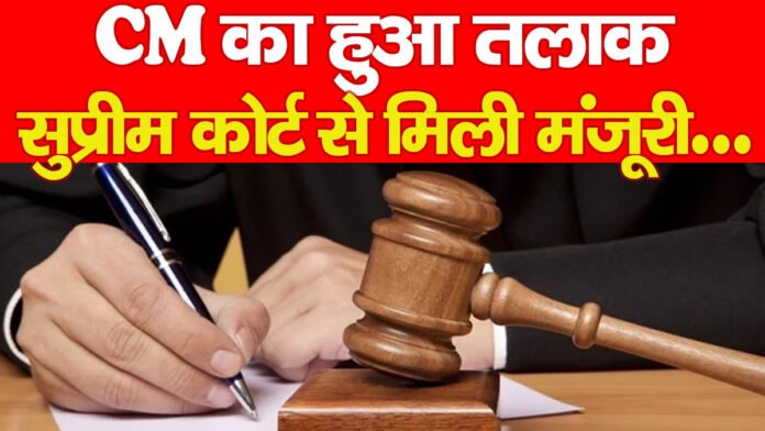 CM का हुआ तलाक, सुप्रीम कोर्ट से मिली मंजूरी…