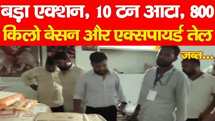 बड़ा एक्शन, 10 टन आटा, 800 किलो बेसन और एक्सपायर्ड तेल जब्त…
