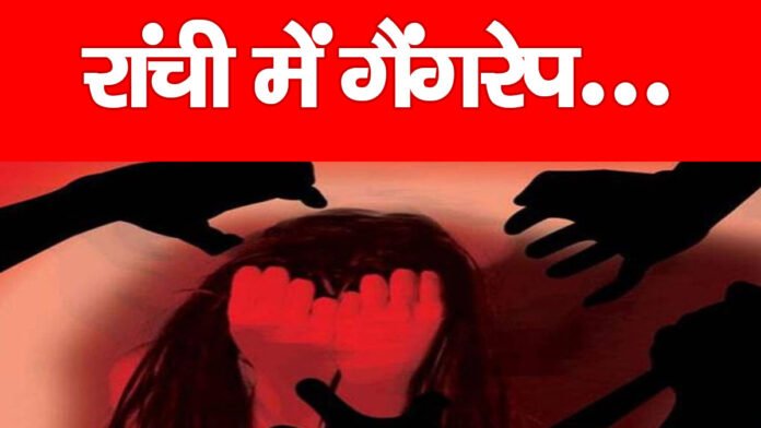 रांची में गैंगरेप… रांची में गैंगरेप…