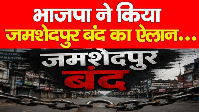 भाजपा ने किया जमशेदपुर बंद का ऐलान…