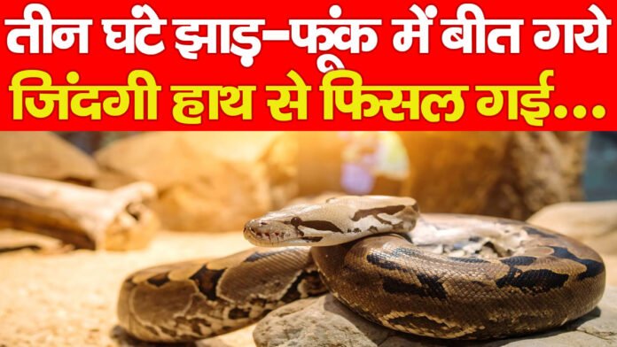 तीन घंटे झाड़-फूंक में बीत गये, जिंदगी हाथ से फिसल गई…. तीन घंटे झाड़-फूंक में बीत गये, जिंदगी हाथ से फिसल गई….
