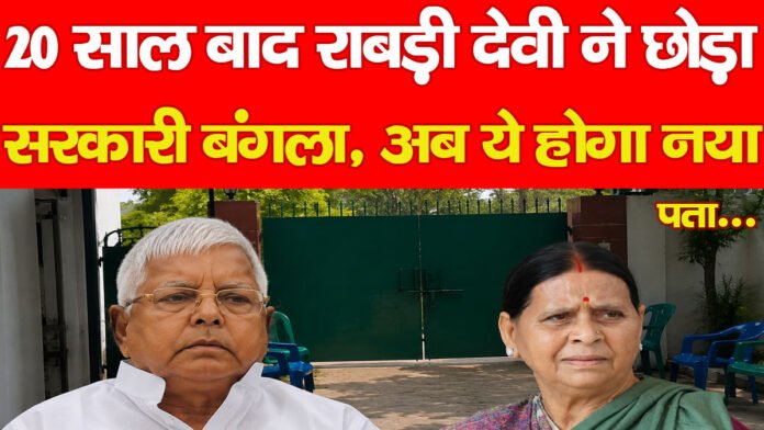 20 साल बाद राबड़ी देवी ने छोड़ा सरकारी बंगला, अब ये होगा नया पता…