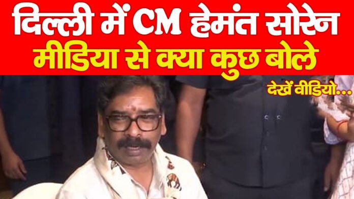 दिल्ली में CM हेमंत सोरेन, मीडिया से क्या कुछ बोले… देखें वीडियो