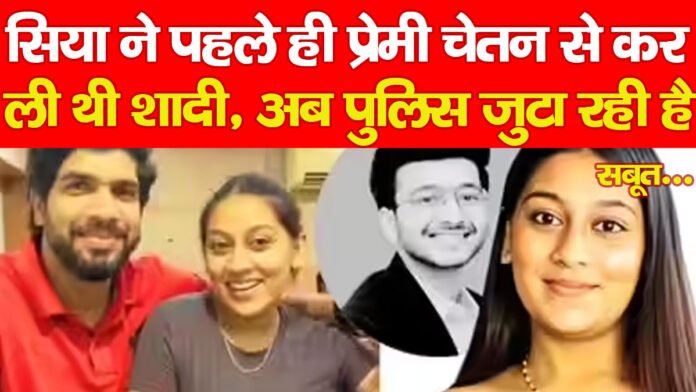 सिया ने पहले ही प्रेमी चेतन से कर ली थी शादी, अब पुलिस जुटा रही है सबूत…