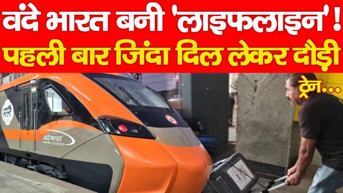 वंदे भारत बनी ‘लाइफलाइन’! पहली बार जिंदा दिल लेकर दौड़ी ट्रेन…