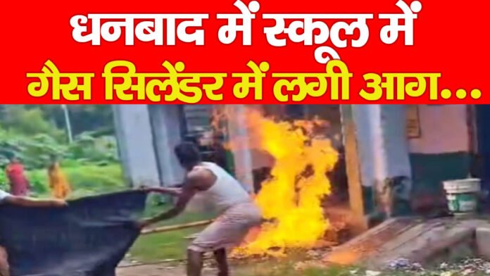 धनबाद में स्कूल में गैस सिलेंडर में लगी आग…