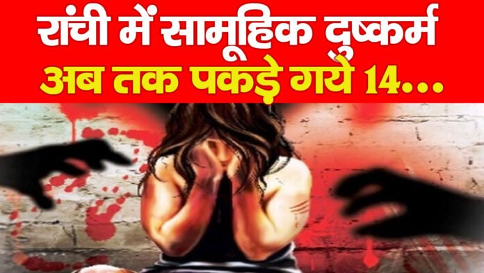 रांची में सामूहिक दुष्कर्म, अब तक पकड़े गये 14… रांची में सामूहिक दुष्कर्म, अब तक पकड़े गये 14…